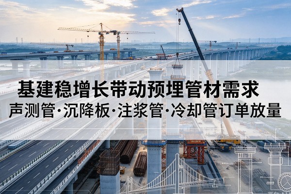 镇海基建稳增长带动预埋监测管材需求,声测管、沉降板、注浆管订单持续放量